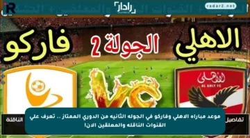 موعد مباراة الأهلي وفاركو في الجولة الثانية من الدوري الممتاز .. تعرف على القنوات الناقلة والمعلقين الآن!
